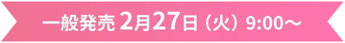 一般発売 2月27日（火）9:00～