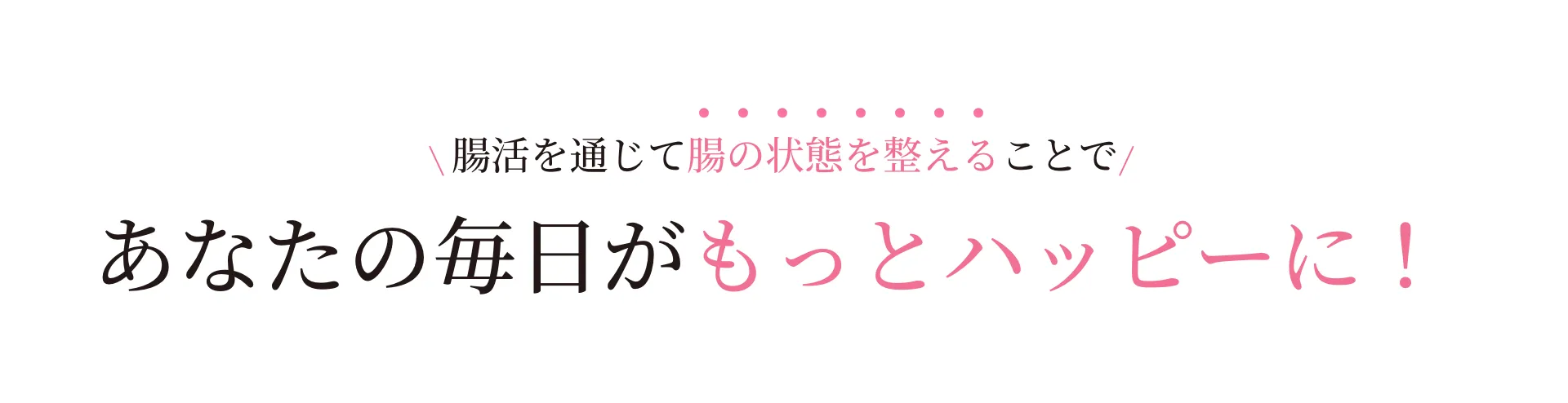 腸活を通じて腸の状態を整えることであなたの毎日がもっとハッピーに！