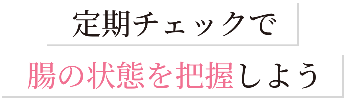 定期チェックで腸の状態を把握しよう