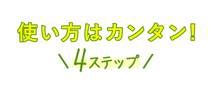 使い方はカンタン!4ステップ