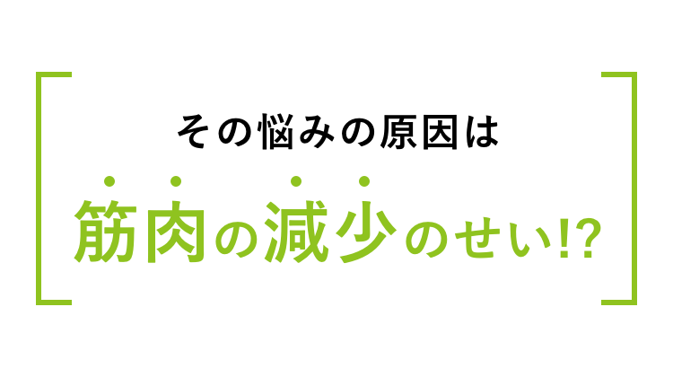 その悩みの原因は筋肉の減少のせい!?