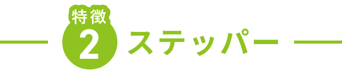 特徴2 ステッパー