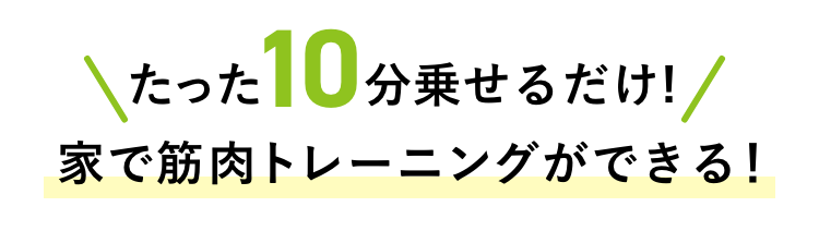 たった10分乗せるだけ!家で筋肉トレーニングができる！