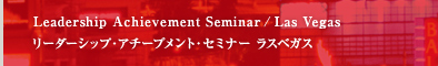 Leadership Achievement Seminar /Las Vegas リーダーシップ・アチーブメント・セミナー ラスベガス